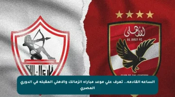 الساعة القادمة.. تعرف على موعد مباراة الزمالك والأهلي المقبلة في الدوري المصري